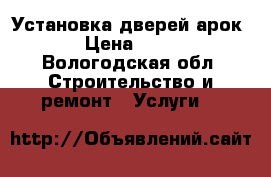 Установка дверей арок. › Цена ­ 800 - Вологодская обл. Строительство и ремонт » Услуги   